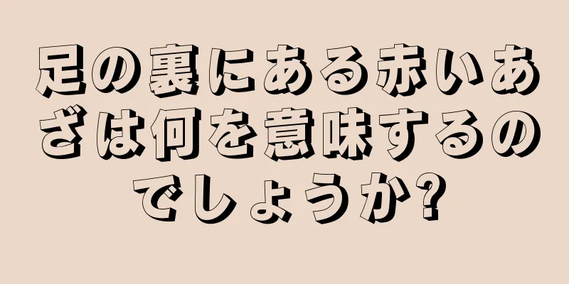 足の裏にある赤いあざは何を意味するのでしょうか?