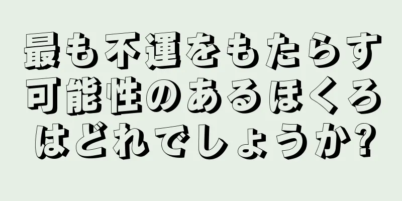 最も不運をもたらす可能性のあるほくろはどれでしょうか?