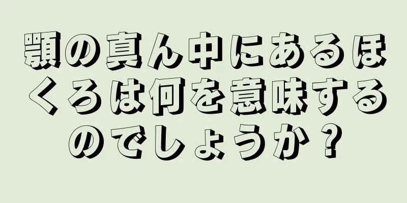 顎の真ん中にあるほくろは何を意味するのでしょうか？