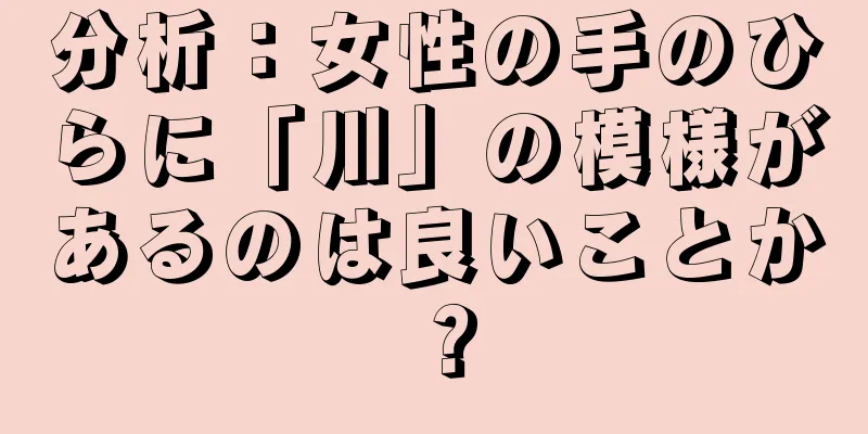 分析：女性の手のひらに「川」の模様があるのは良いことか？