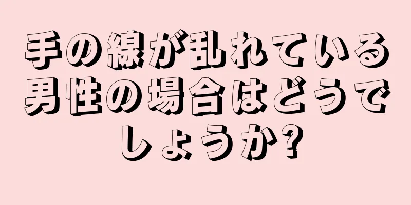 手の線が乱れている男性の場合はどうでしょうか?