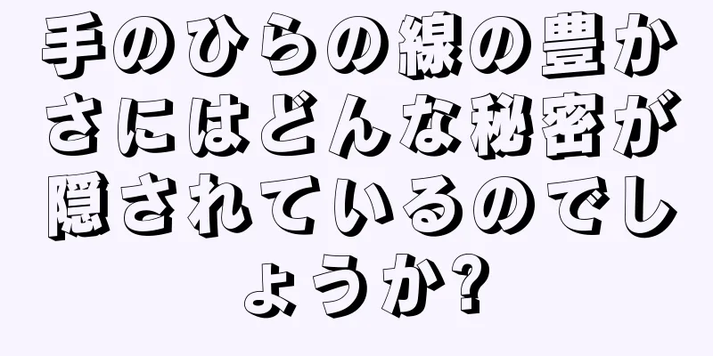 手のひらの線の豊かさにはどんな秘密が隠されているのでしょうか?