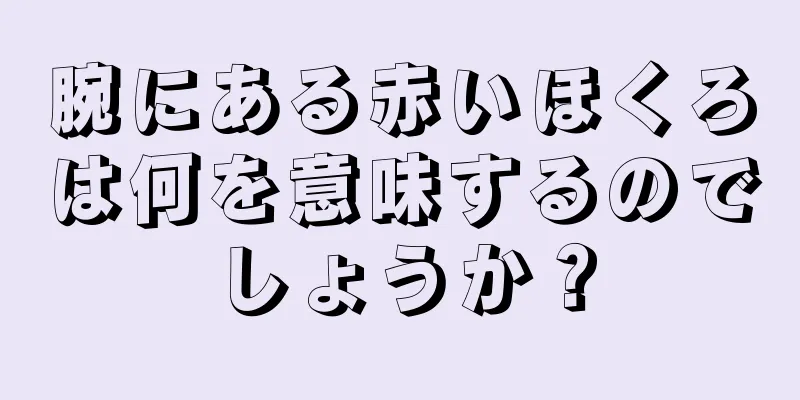 腕にある赤いほくろは何を意味するのでしょうか？