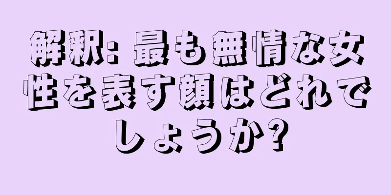 解釈: 最も無情な女性を表す顔はどれでしょうか?