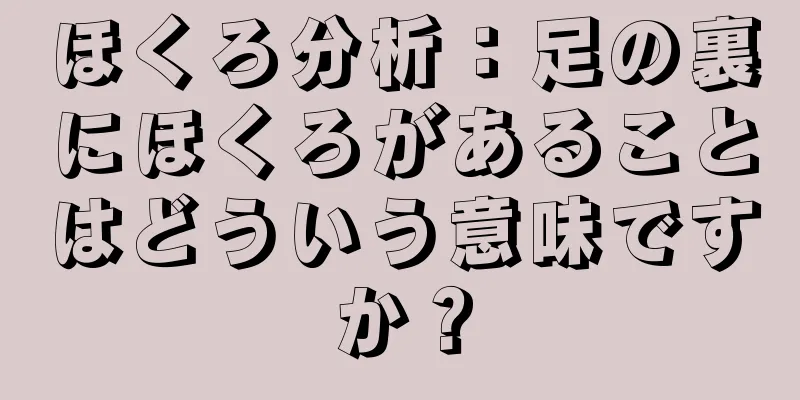 ほくろ分析：足の裏にほくろがあることはどういう意味ですか？