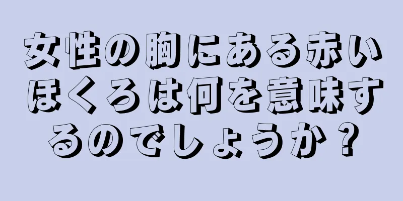 女性の胸にある赤いほくろは何を意味するのでしょうか？