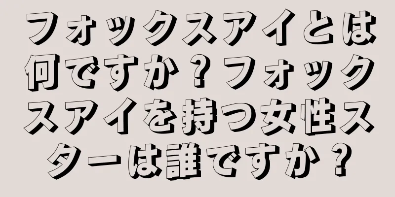 フォックスアイとは何ですか？フォックスアイを持つ女性スターは誰ですか？