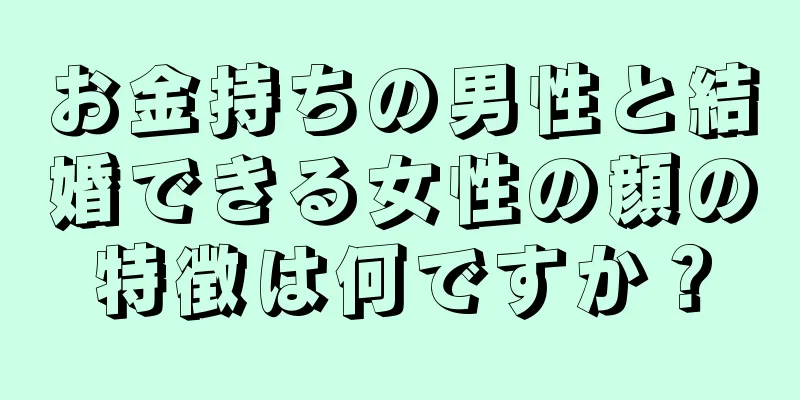 お金持ちの男性と結婚できる女性の顔の特徴は何ですか？