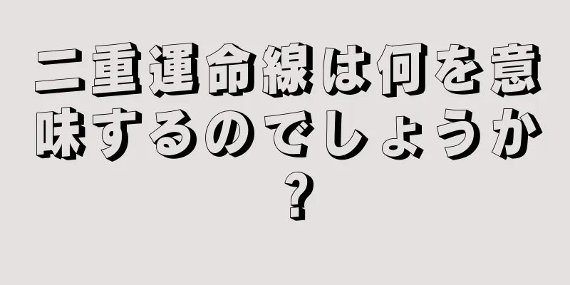 二重運命線は何を意味するのでしょうか？