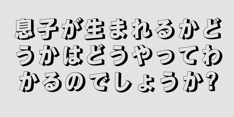 息子が生まれるかどうかはどうやってわかるのでしょうか?