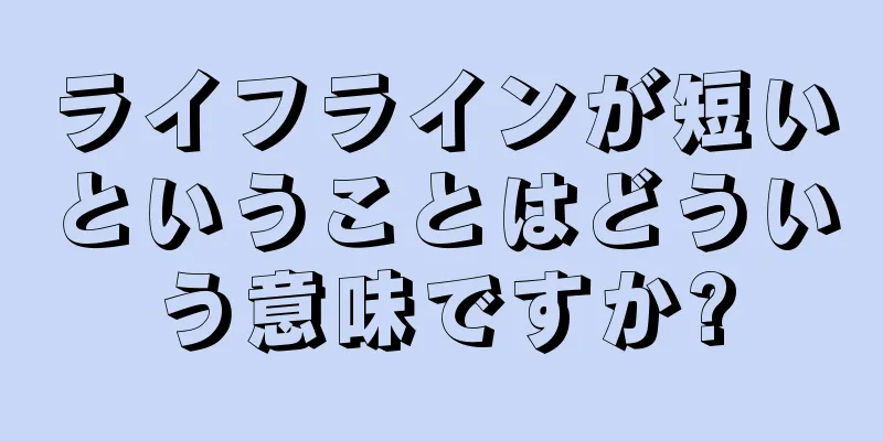 ライフラインが短いということはどういう意味ですか?