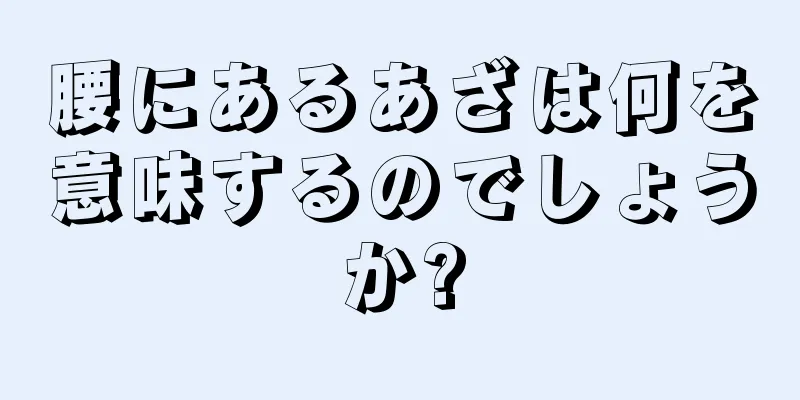 腰にあるあざは何を意味するのでしょうか?