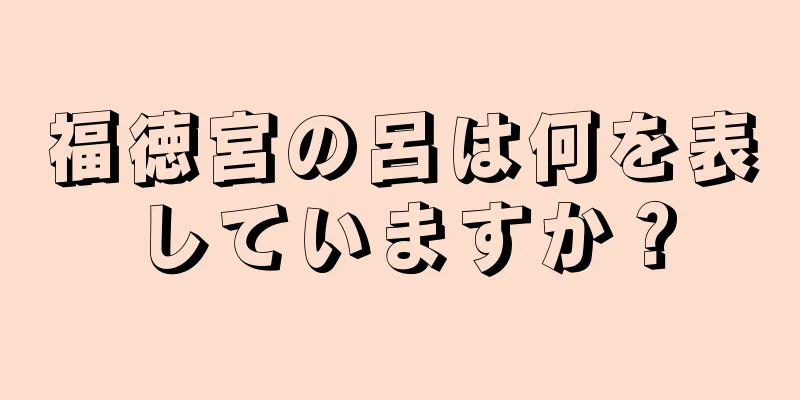 福徳宮の呂は何を表していますか？