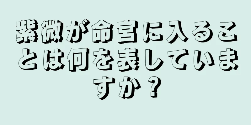 紫微が命宮に入ることは何を表していますか？