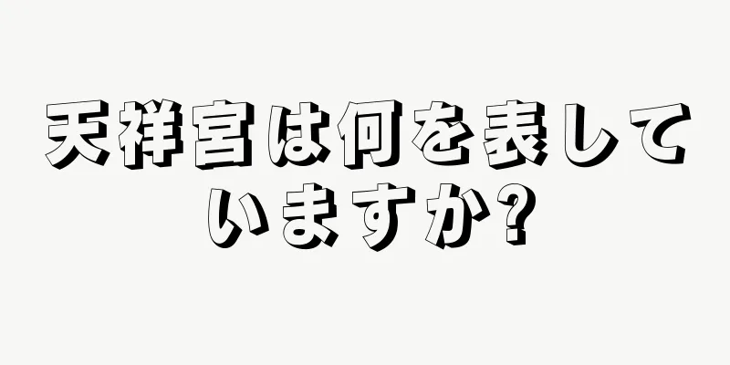 天祥宮は何を表していますか?