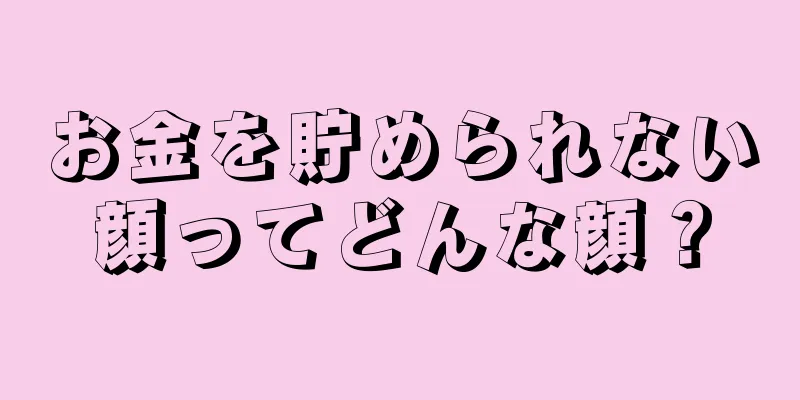 お金を貯められない顔ってどんな顔？