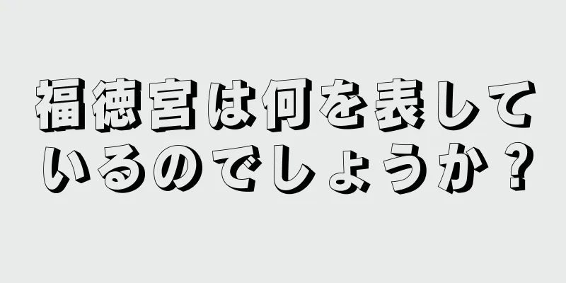 福徳宮は何を表しているのでしょうか？