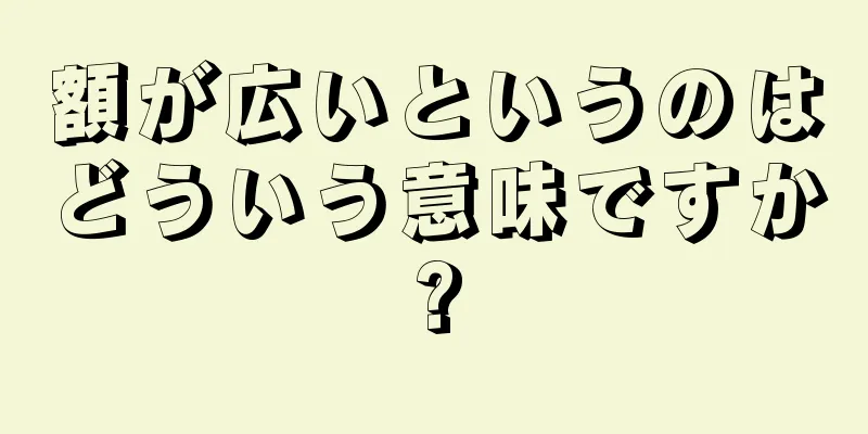 額が広いというのはどういう意味ですか?