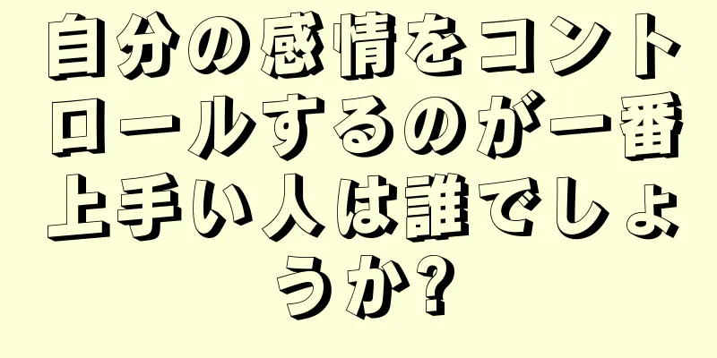 自分の感情をコントロールするのが一番上手い人は誰でしょうか?