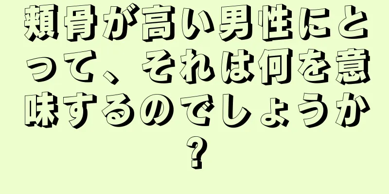 頬骨が高い男性にとって、それは何を意味するのでしょうか?