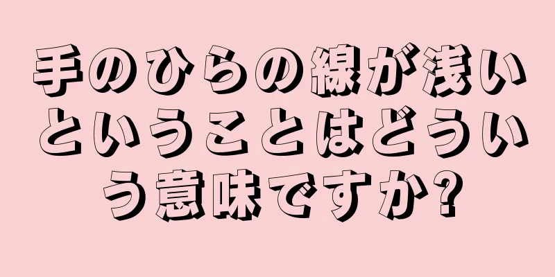 手のひらの線が浅いということはどういう意味ですか?