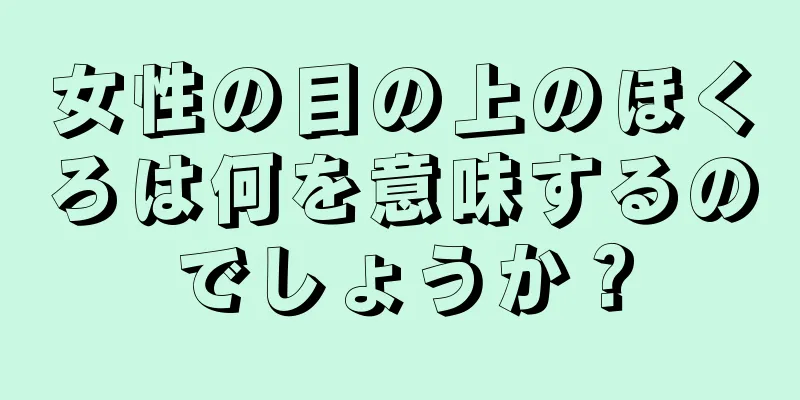 女性の目の上のほくろは何を意味するのでしょうか？