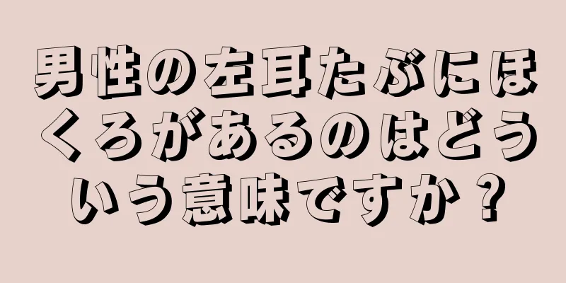 男性の左耳たぶにほくろがあるのはどういう意味ですか？