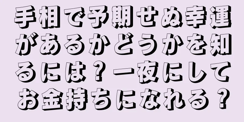 手相で予期せぬ幸運があるかどうかを知るには？一夜にしてお金持ちになれる？