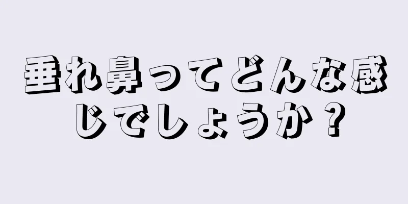 垂れ鼻ってどんな感じでしょうか？