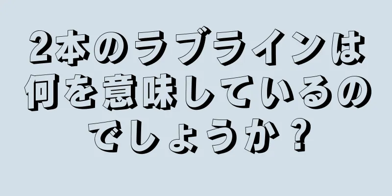 2本のラブラインは何を意味しているのでしょうか？