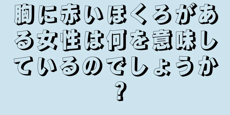 胸に赤いほくろがある女性は何を意味しているのでしょうか？