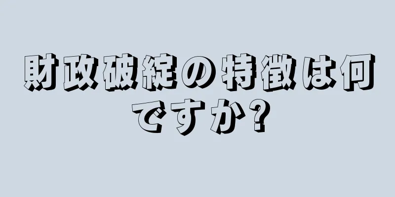 財政破綻の特徴は何ですか?