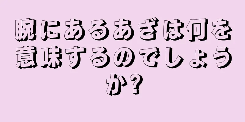 腕にあるあざは何を意味するのでしょうか?