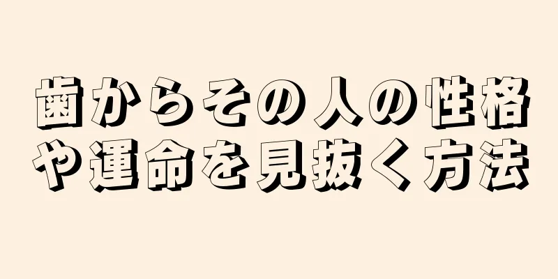 歯からその人の性格や運命を見抜く方法