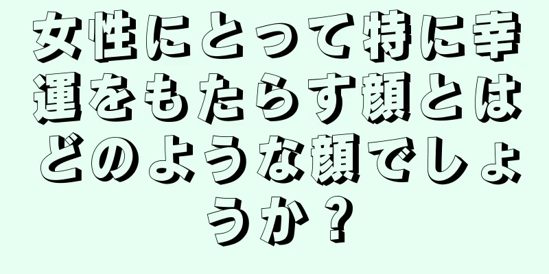 女性にとって特に幸運をもたらす顔とはどのような顔でしょうか？