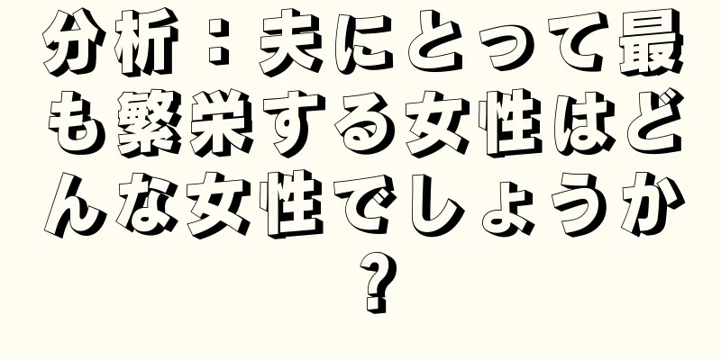 分析：夫にとって最も繁栄する女性はどんな女性でしょうか？