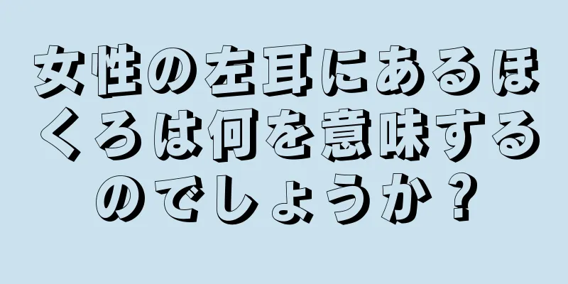 女性の左耳にあるほくろは何を意味するのでしょうか？