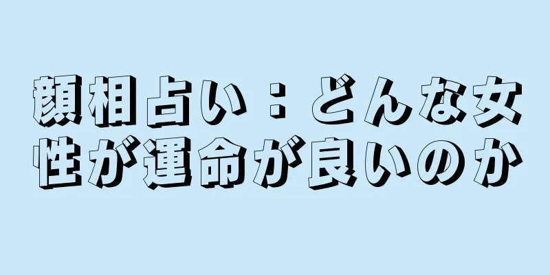 顔相占い：どんな女性が運命が良いのか