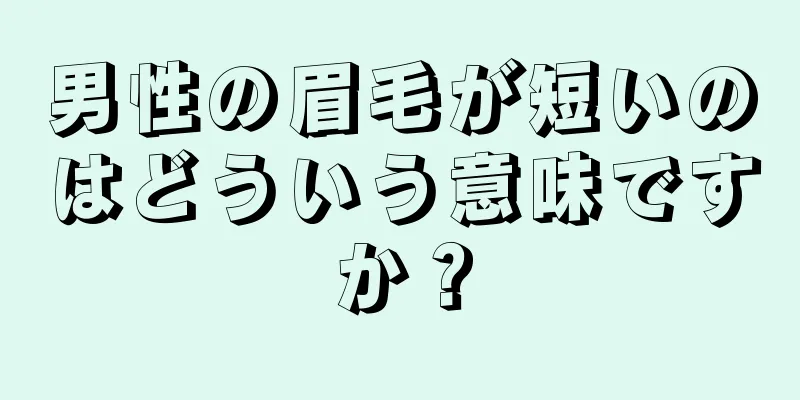 男性の眉毛が短いのはどういう意味ですか？