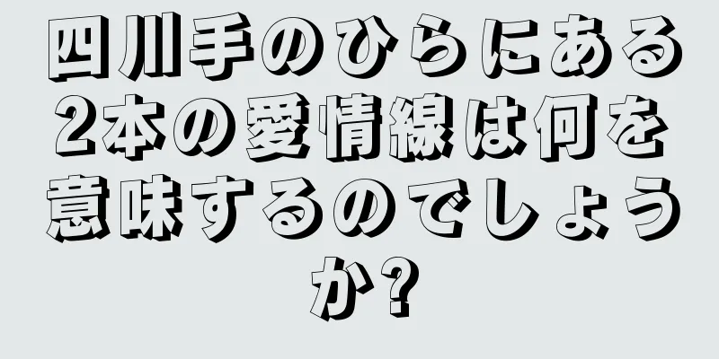 四川手のひらにある2本の愛情線は何を意味するのでしょうか?