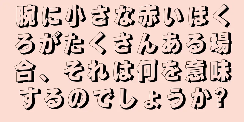 腕に小さな赤いほくろがたくさんある場合、それは何を意味するのでしょうか?