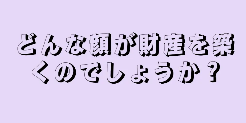 どんな顔が財産を築くのでしょうか？