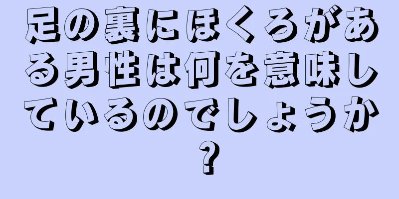 足の裏にほくろがある男性は何を意味しているのでしょうか？