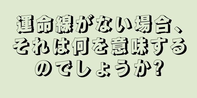 運命線がない場合、それは何を意味するのでしょうか?