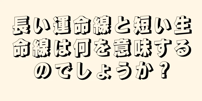 長い運命線と短い生命線は何を意味するのでしょうか？