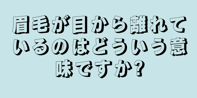 眉毛が目から離れているのはどういう意味ですか?