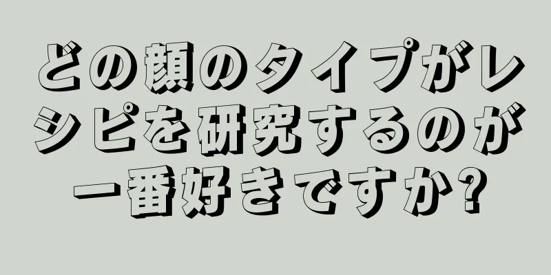 どの顔のタイプがレシピを研究するのが一番好きですか?