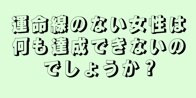 運命線のない女性は何も達成できないのでしょうか？