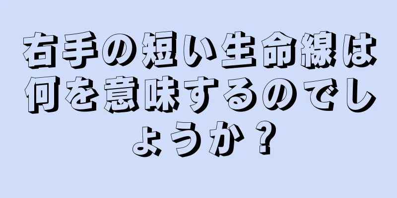 右手の短い生命線は何を意味するのでしょうか？