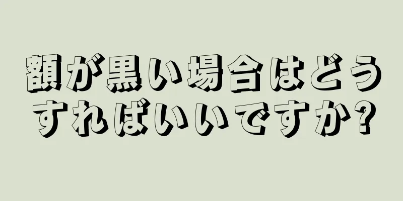 額が黒い場合はどうすればいいですか?